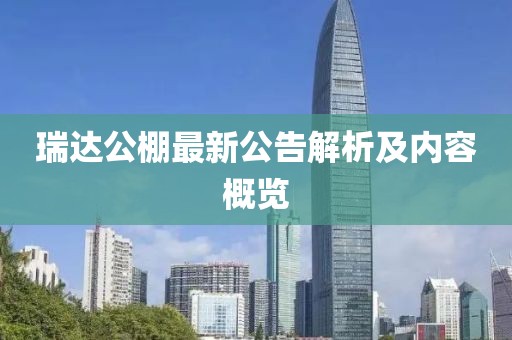 瑞达公棚最新公告解析及内容概览