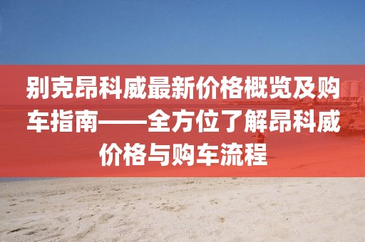 别克昂科威最新价格概览及购车指南——全方位了解昂科威价格与购车流程