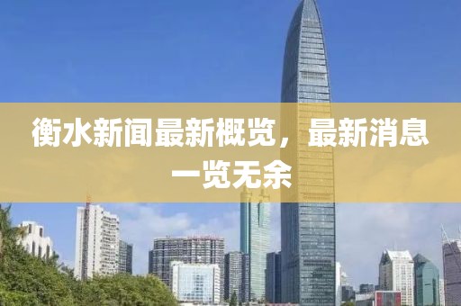 衡水新闻最新概览，最新消息一览无余