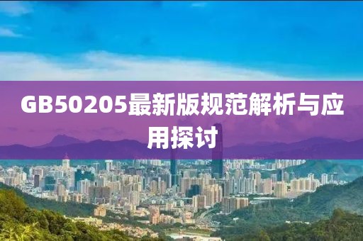 GB50205最新版规范解析与应用探讨