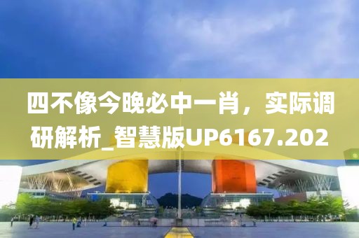四不像今晚必中一肖，实际调研解析_智慧版UP6167.202