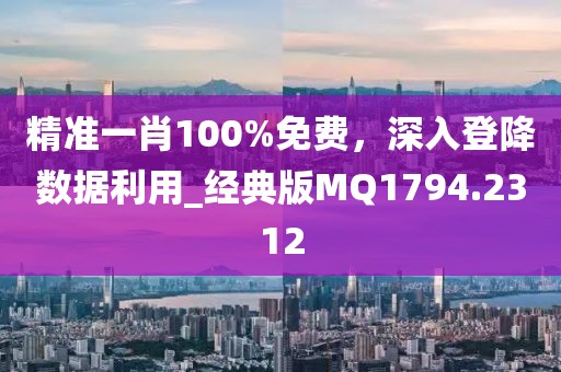 精准一肖100%免费，深入登降数据利用_经典版MQ1794.2312