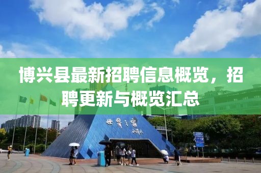 博兴县最新招聘信息概览，招聘更新与概览汇总