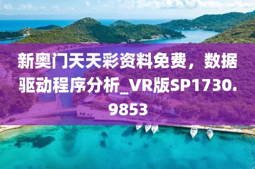 新奥门天天彩资料免费，数据驱动程序分析_VR版SP1730.9853
