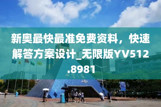 新奥最快最准免费资料，快速解答方案设计_无限版YV512.8981