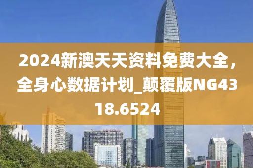 2024新澳天天资料免费大全，全身心数据计划_颠覆版NG4318.6524