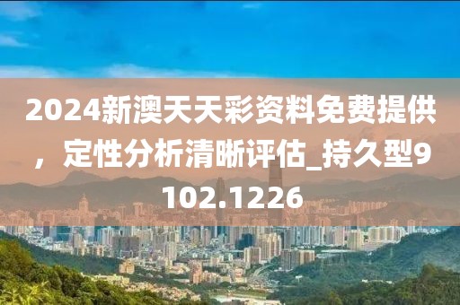 2024新澳天天彩资料免费提供，定性分析清晰评估_持久型9102.1226