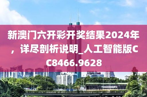 新澳门六开彩开奖结果2024年，详尽剖析说明_人工智能版CC8466.9628