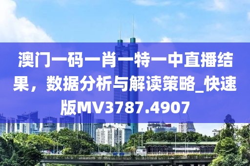 澳门一码一肖一特一中直播结果，数据分析与解读策略_快速版MV3787.4907