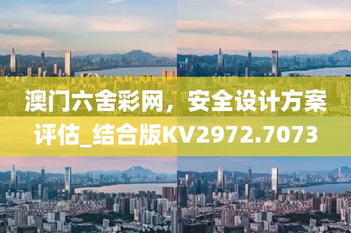 澳门六舍彩网，安全设计方案评估_结合版KV2972.7073