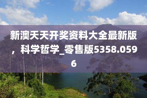 新澳天天开奖资料大全最新版，科学哲学_零售版5358.0596