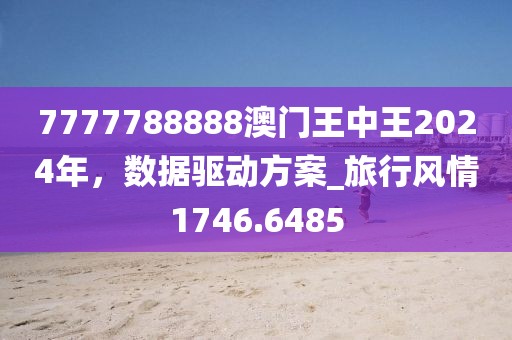 7777788888澳门王中王2024年，数据驱动方案_旅行风情1746.6485