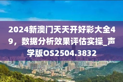 2024新澳门天天开好彩大全49，数据分析效果评估实操_声学版OS2504.3832