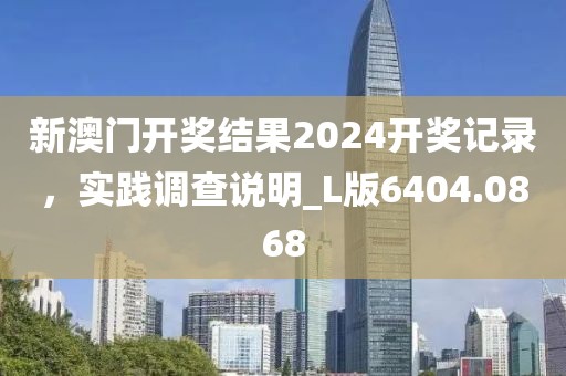新澳门开奖结果2024开奖记录，实践调查说明_L版6404.0868