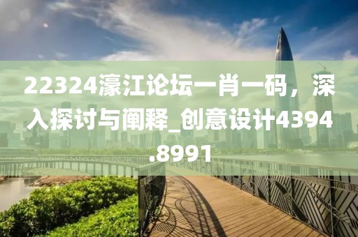 22324濠江论坛一肖一码，深入探讨与阐释_创意设计4394.8991