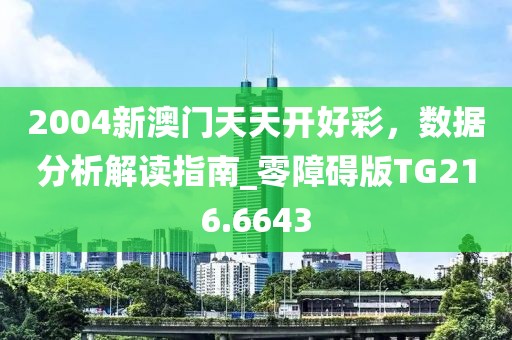 2004新澳门天天开好彩，数据分析解读指南_零障碍版TG216.6643