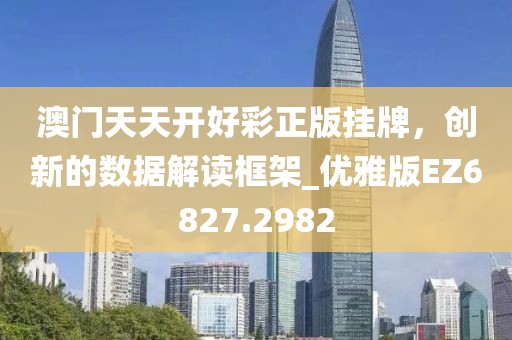 澳门天天开好彩正版挂牌，创新的数据解读框架_优雅版EZ6827.2982