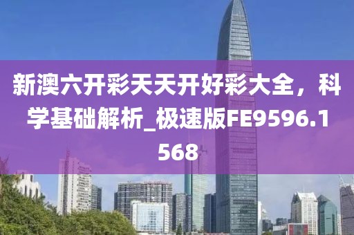 新澳六开彩天天开好彩大全，科学基础解析_极速版FE9596.1568