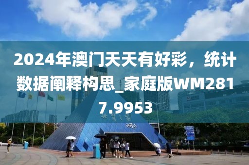 2024年澳门天天有好彩，统计数据阐释构思_家庭版WM2817.9953