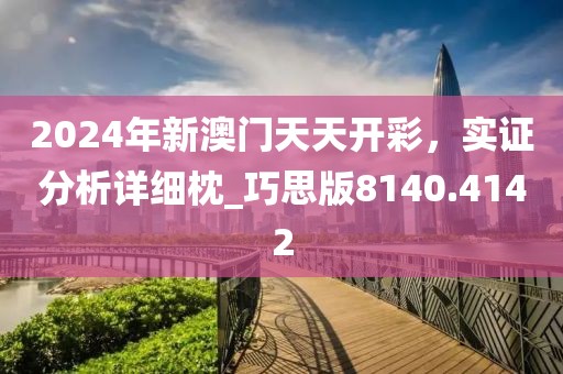 2024年新澳门天天开彩，实证分析详细枕_巧思版8140.4142