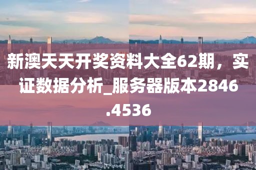 新澳天天开奖资料大全62期，实证数据分析_服务器版本2846.4536