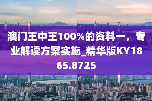 澳门王中王100%的资料一，专业解读方案实施_精华版KY1865.8725