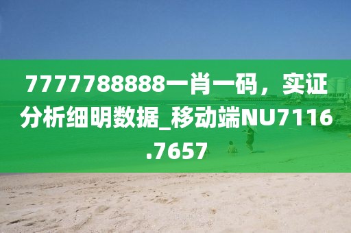 7777788888一肖一码，实证分析细明数据_移动端NU7116.7657