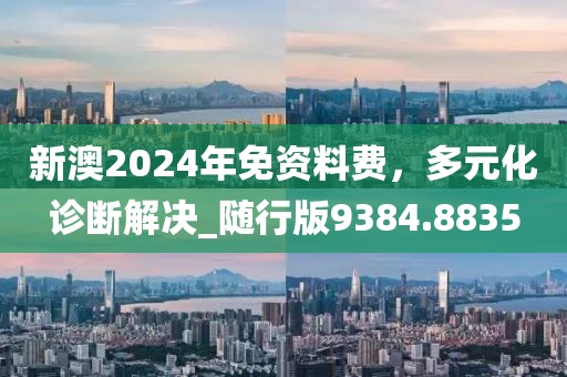 新澳2024年免资料费，多元化诊断解决_随行版9384.8835