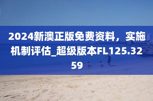 2024新澳正版免费资料，实施机制评估_超级版本FL125.3259