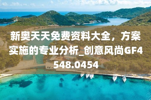 新奥天天免费资料大全，方案实施的专业分析_创意风尚GF4548.0454