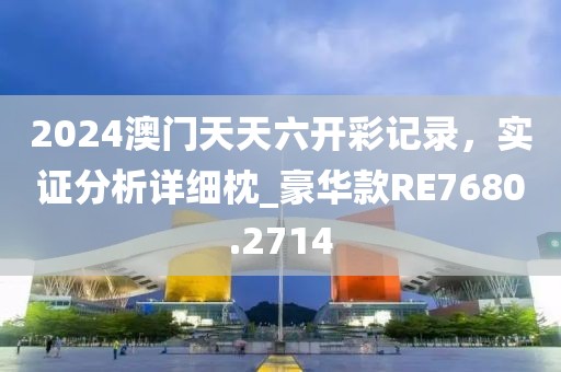 2024澳门天天六开彩记录，实证分析详细枕_豪华款RE7680.2714