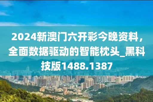 2024新澳门六开彩今晚资料，全面数据驱动的智能枕头_黑科技版1488.1387