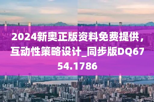 2024新奥正版资料免费提供，互动性策略设计_同步版DQ6754.1786