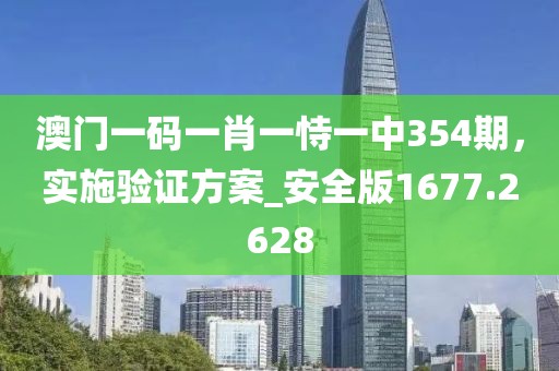 澳门一码一肖一恃一中354期，实施验证方案_安全版1677.2628