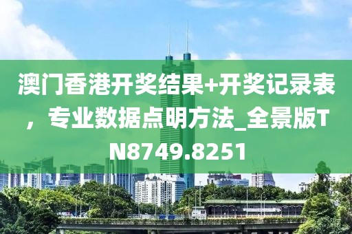 澳门香港开奖结果+开奖记录表，专业数据点明方法_全景版TN8749.8251
