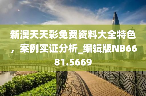 新澳天天彩免费资料大全特色，案例实证分析_编辑版NB6681.5669