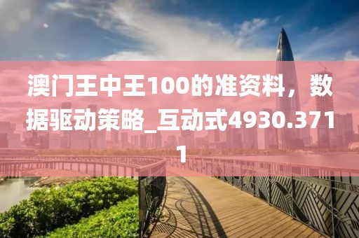 澳门王中王100的准资料，数据驱动策略_互动式4930.3711