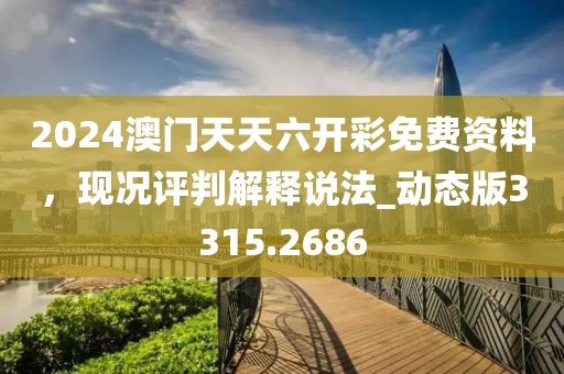 2024澳门天天六开彩免费资料，现况评判解释说法_动态版3315.2686