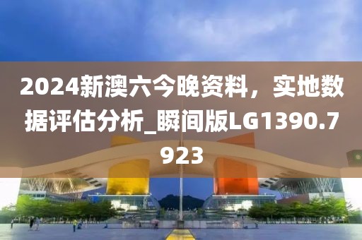 2024新澳六今晚资料，实地数据评估分析_瞬间版LG1390.7923