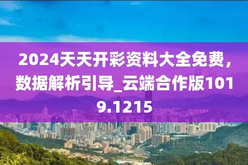 2024天天开彩资料大全免费，数据解析引导_云端合作版1019.1215