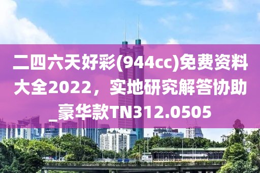 二四六天好彩(944cc)免费资料大全2022，实地研究解答协助_豪华款TN312.0505
