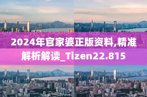 2024年官家婆正版资料,精准解析解读_Tizen22.815