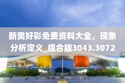 新奥好彩免费资料大全，现象分析定义_组合版3043.3072