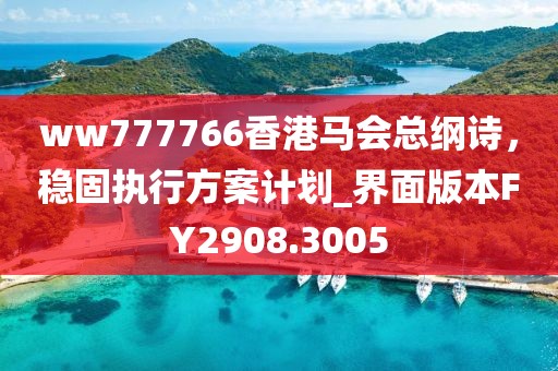 ww777766香港马会总纲诗，稳固执行方案计划_界面版本FY2908.3005