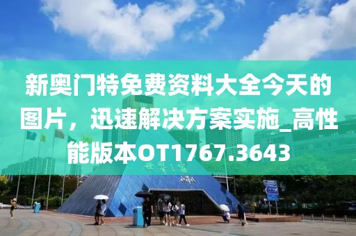 新奥门特免费资料大全今天的图片，迅速解决方案实施_高性能版本OT1767.3643