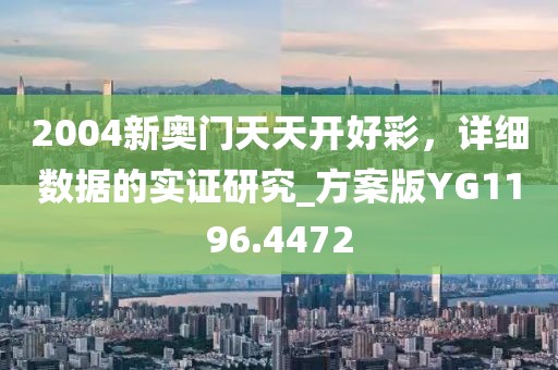 2004新奥门天天开好彩，详细数据的实证研究_方案版YG1196.4472