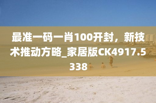 最准一码一肖100开封，新技术推动方略_家居版CK4917.5338