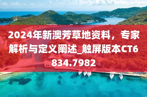 2024年新澳芳草地资料，专家解析与定义阐述_触屏版本CT6834.7982