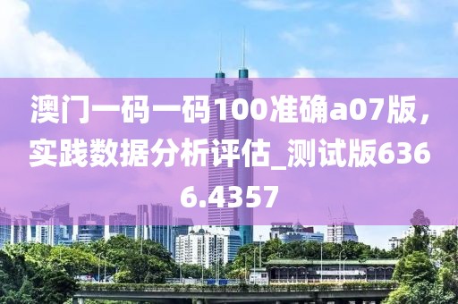 澳门一码一码100准确a07版，实践数据分析评估_测试版6366.4357