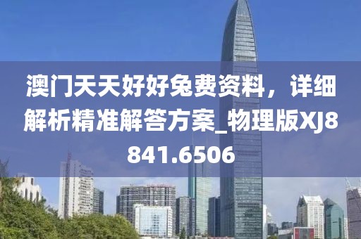 澳门天天好好兔费资料，详细解析精准解答方案_物理版XJ8841.6506